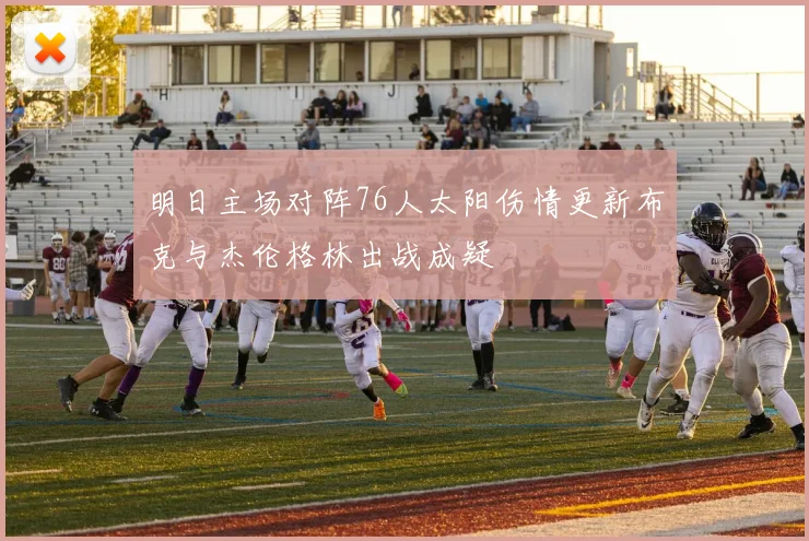 明日主场对阵76人太阳伤情更新布克与杰伦格林出战成疑