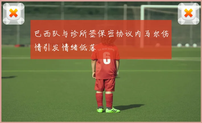 巴西队与诊所签保密协议内马尔伤情引发情绪低落