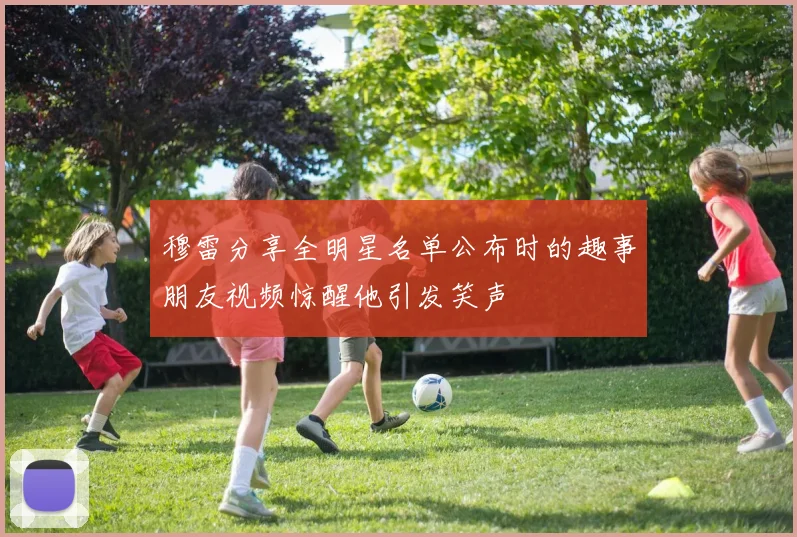 穆雷分享全明星名单公布时的趣事朋友视频惊醒他引发笑声