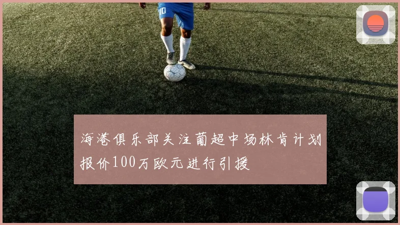 海港俱乐部关注葡超中场林肯计划报价100万欧元进行引援