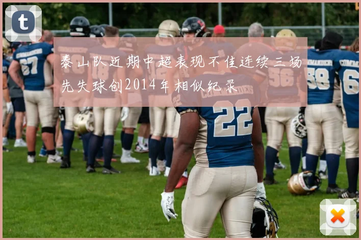 泰山队近期中超表现不佳连续三场先失球创2014年相似纪录