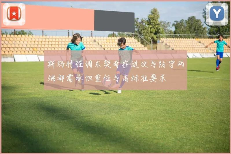 斯玛特强调东契奇在进攻与防守两端都需承担重任与高标准要求