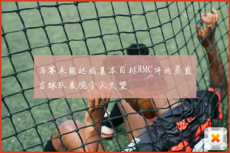 马赛未能达成基本目标RMC评论员直言球队表现令人失望