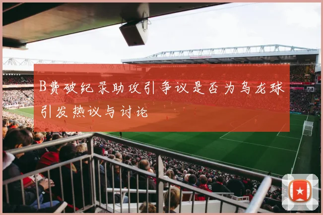 B费破纪录助攻引争议是否为乌龙球引发热议与讨论